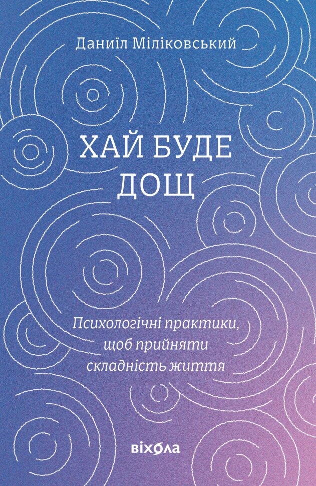 Хай буде дощ. Психологічні практики, щоб прийняти складність життя. Автор — Даниїл Міліковський