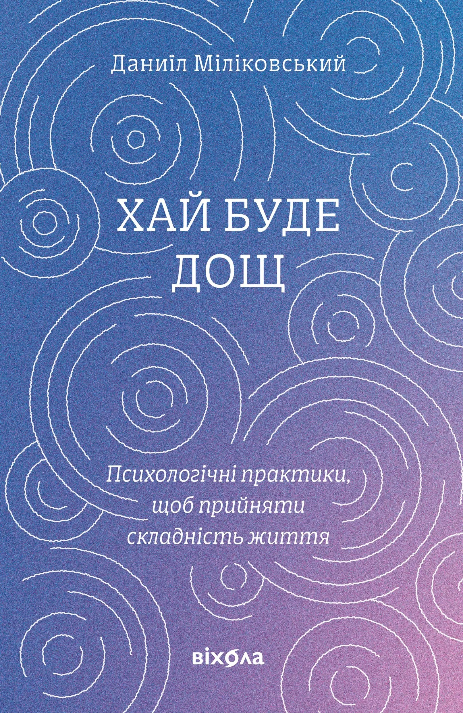 Хай буде дощ. Психологічні практики, щоб прийняти складність життя