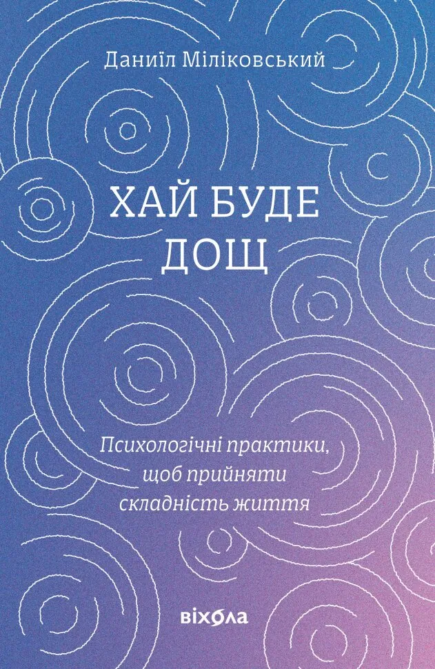Хай буде дощ. Психологічні практики, щоб прийняти складність життя. Автор — Даниїл Міліковський