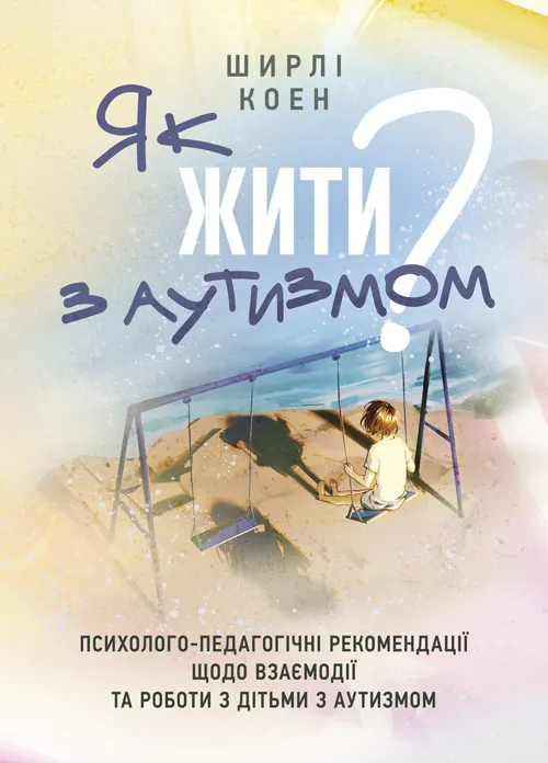 Як жити з аутизмом? Психолого-педагогічні рекомендації щодо взаємодії та роботи з дітьми з аутизмом. Автор — Ширлі Коен.. 