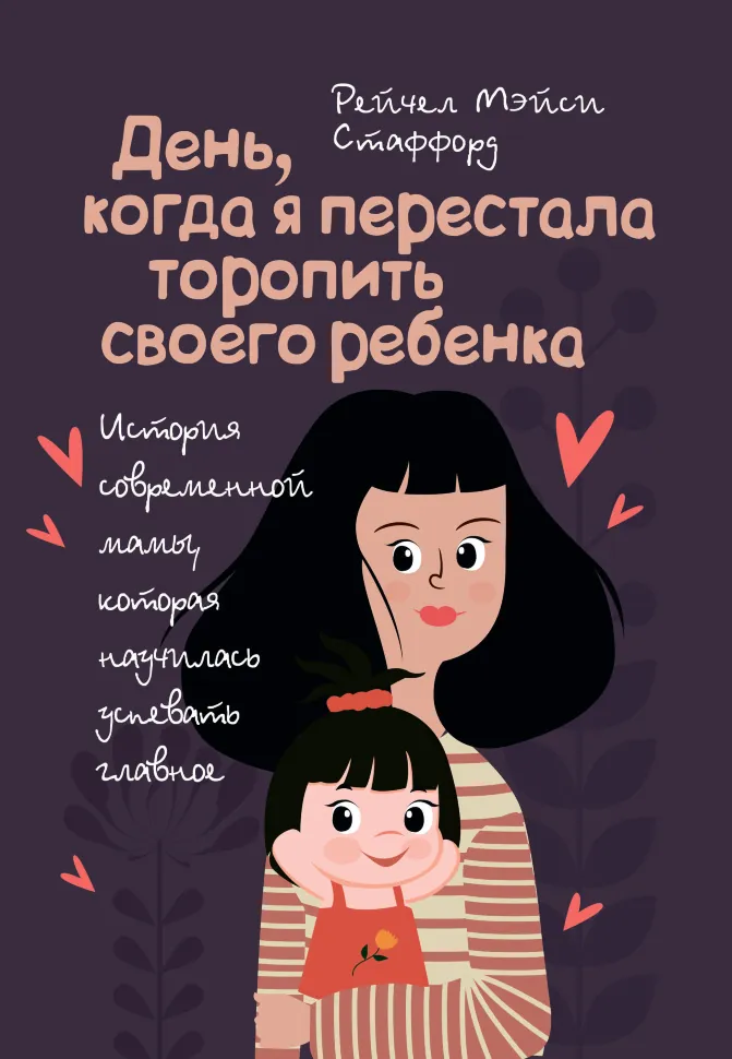 День, когда я перестала торопить своего ребенка. История современной мамы, которая научилась успевать главное!. Автор — Стаффорд Рейчел Мэйси. Обкладинка — М'яка