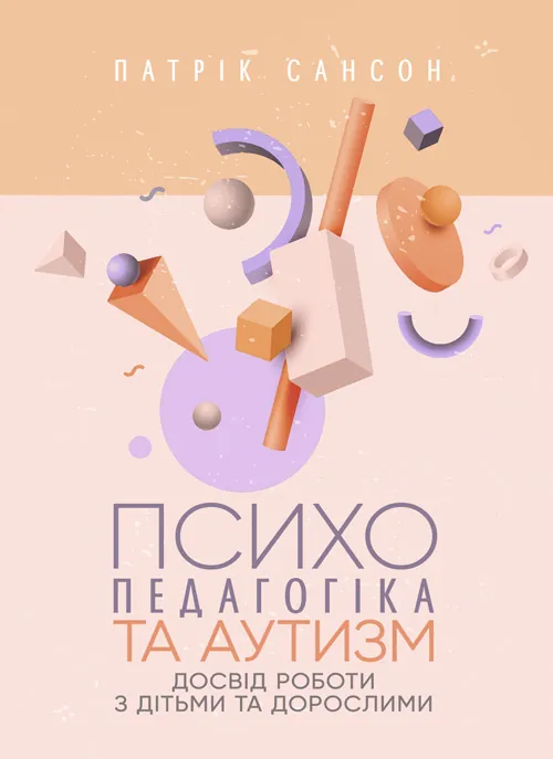 Психопедагогіка та аутизм: досвід роботи з дітьми та дорослими. Автор — Патрік Сансон. 