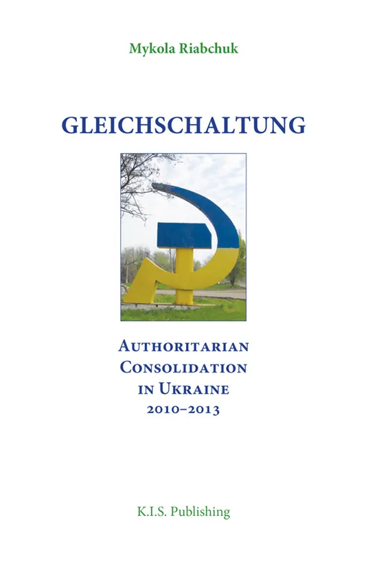 Gleichschaltung. Authoritarian Consolidation in Ukraine 2010–2012. Автор — Mykola Riabchuk