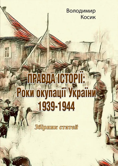ПРАВДА ІСТОРІЇ: Роки окупації України 1939-1944. Автор — Володимир Косик. Обложка — Мягкий