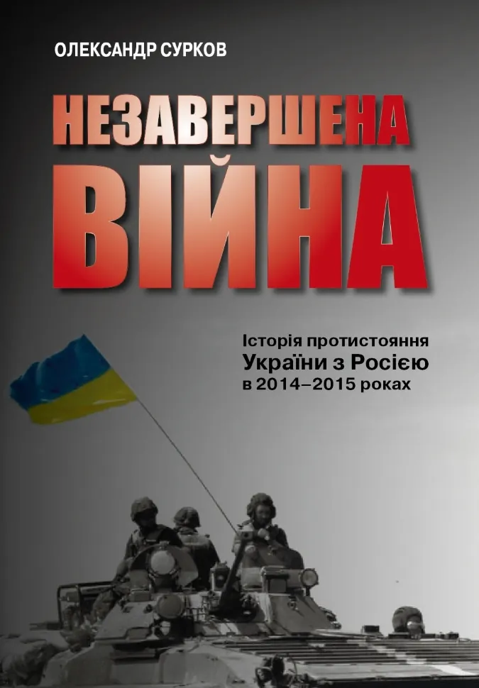 Незавершена війна. Історія протистояння України з Росією в 2014–2015 роках. Автор — Сурков О.. Обкладинка — Тверда