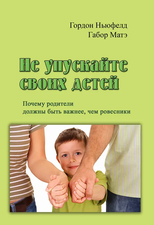 Не упускайте своих детей. Почему родители должны быть важнее, чем ровесники