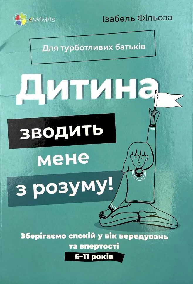 Дитина зводить мене з розуму! Зберігаємо спокій у вік вередувань та впертості 6-11 років. Автор — Ізабель Філльоза. Обкладинка — М'яка
