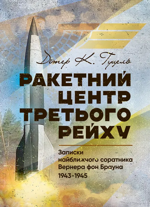 Ракетний центр Третього рейху. Записки найближчого соратника Вернера фон Брауна. 1943-1945. Автор — Дітер К. Гуцель. Обложка — Мягкий