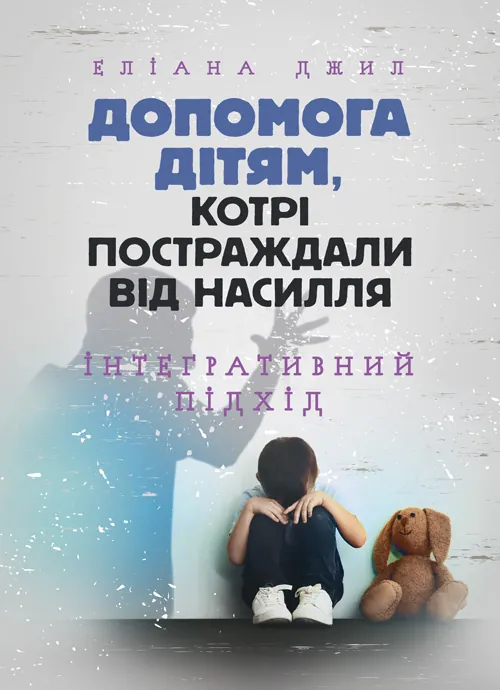 Допомога дітям, котрі постраждали від насилля. Інтегративний підхід. Автор — Еліана Джил. Обложка — Мягкий