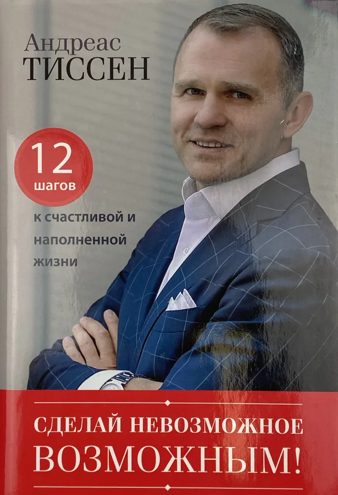 Сделай невозможное возможным! 12 шагов к счастливой и наполненной жизни. Автор — Андреас Тиссен. Обложка — суперобложка