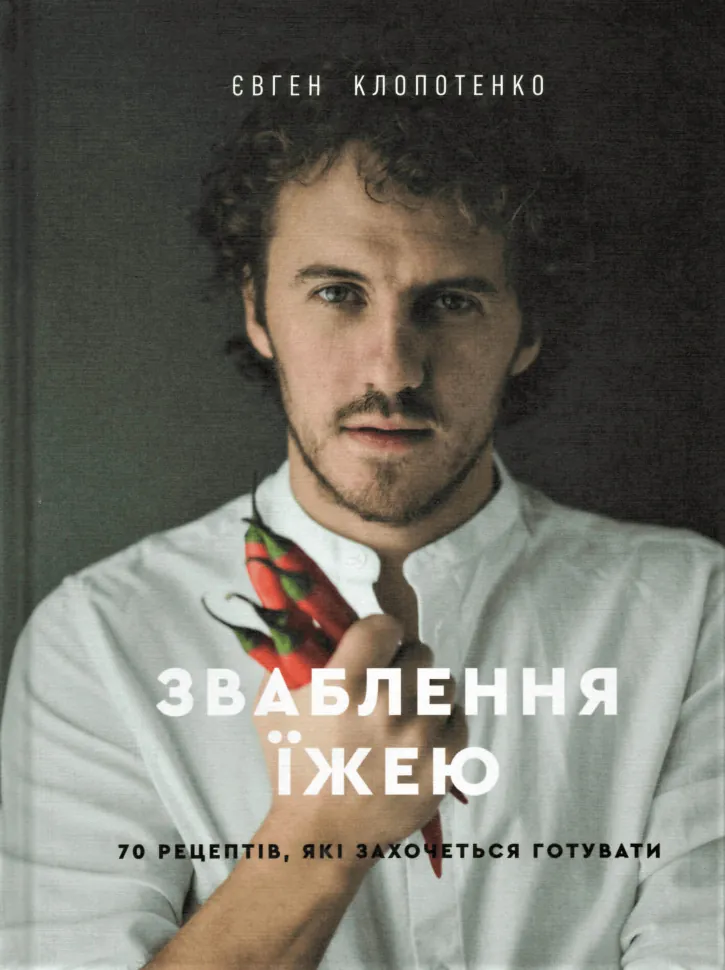 Зваблення їжею. 70 рецептів, які захочеться готувати. Автор — Евгений Клопотенко. Обкладинка — Тверда
