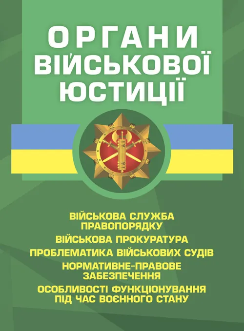 Органи військової юстиції: військова служба правопорядку, військова прокуратура, проблематика військових судів, нормативне-правове забезпечення, особливості функціонування під час воєнного стану. Обкладинка — Мягкий