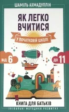 Як легко вчитися в початковій школі. З 6 до 11. Книга для батьків
