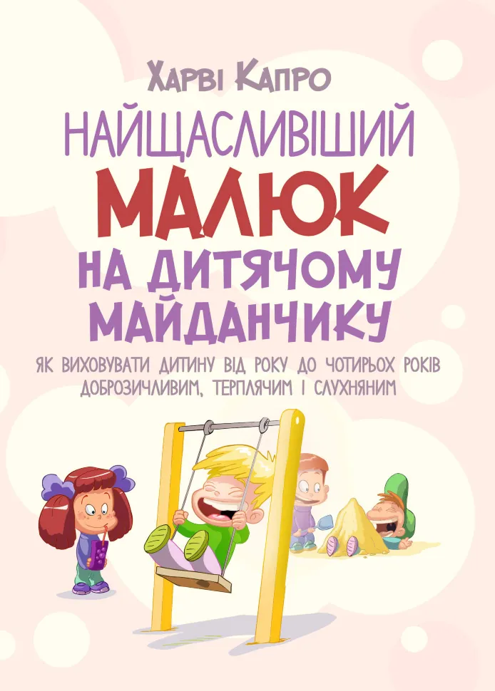 Найщасливіший малюк на дитячому майданчику. Як виховувати дитину від року до чотирьох. Автор — Капро Харви. Обкладинка — М'яка