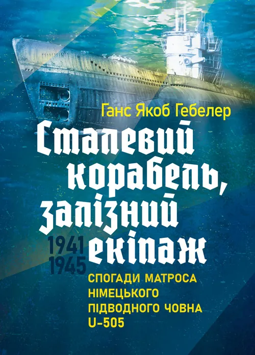 Сталевий корабель, залізний екіпаж. Спогади матроса німецького підводного човна U-505. 1941-1945. Автор — Ганс Якоб Гебелер. Обкладинка — Мягкий