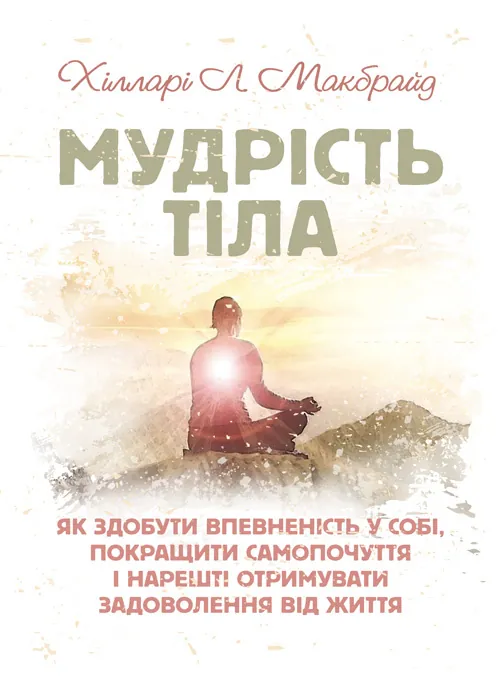 Мудрість тіла: як здобути впевненість у собі, покращити самопочуття і нарешті отримувати задоволення від життя. Автор — Хілларі Л. Макбрайд. Обкладинка — Мягкий