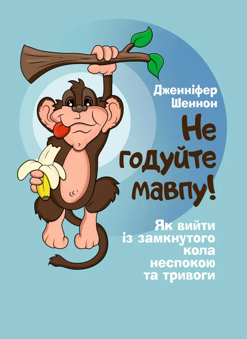 Не годуйте мавпу! Як вийти із замкнутого кола неспокою та тривоги. Автор — Шеннон Дженнифер. Обкладинка — М'яка