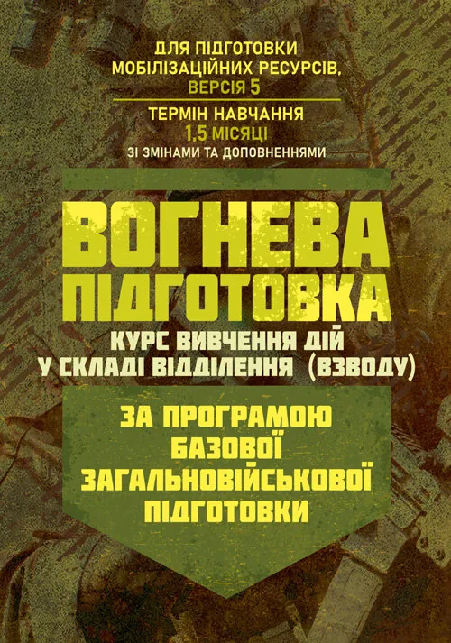 Вогнева підготовка (курс вивчення дій у складі відділення (взводу). За програмою базової загальновійськової підготовки (для підготовки мобілізаційних ресурсів, версія 5, термін навчання 1,5 місяці). Зі змінами та доповненнями (ОД АУ ГШ ЗС України №22113/С