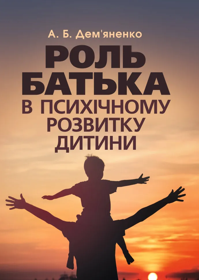 Роль батька в психічному розвитку дитини. Практична психологія. Автор — Дем’яненко А. Б.. Обкладинка — М'яка