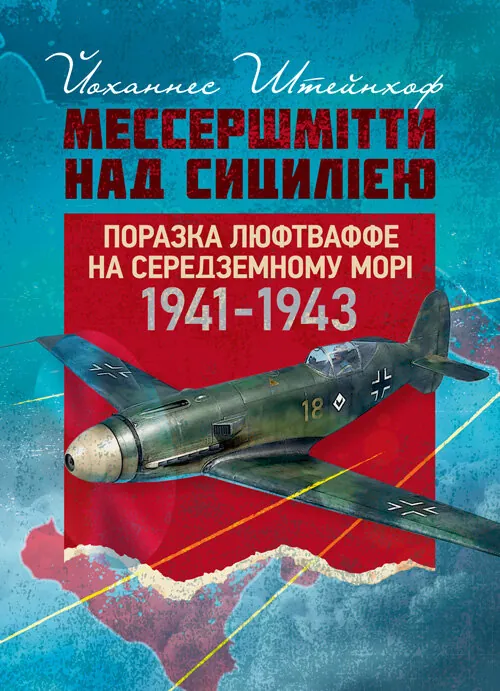 «Мессершмітти» над Сицилією. Поразка люфтваффе на Середземному морі. 1941 - 1943 рр.. Автор — Йоханнес Штейнхоф. Обложка — Мягкий