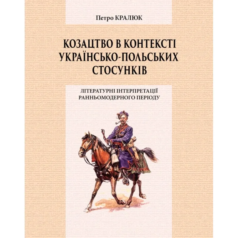 Козацтво в котексті українсько-польских стосунків: літературні інтерпретації ранньомодерного періоду. Автор — Кралюк П.М.. Обкладинка — М'яка