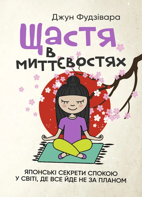 Щастя в миттєвостях. Японські секрети спокою у світі, де все йде не за планом. Автор — Джун Фудзівара. Обкладинка — Мягкий