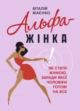Альфа-жінка. Як стати жінкою, заради якої чоловіки готові на все
