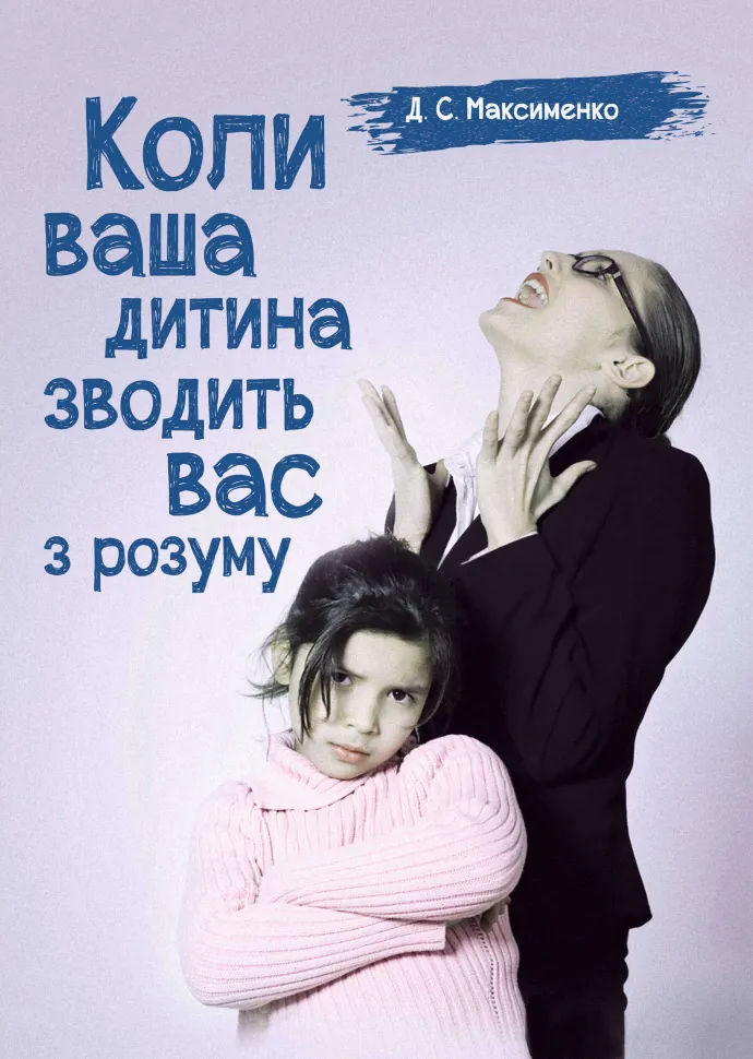 Коли ваша дитина зводить вас з розуму. Практична психологія. Автор — Максименко Д.С.. Обкладинка — М'яка