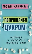 Попрощайся з цукром. Інструкція зі здорового й щасливого життя