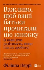 Важливо, щоб ваші батьки прочитали цю книжку (а ваші діти радітимуть, якщо і ви це зробите)