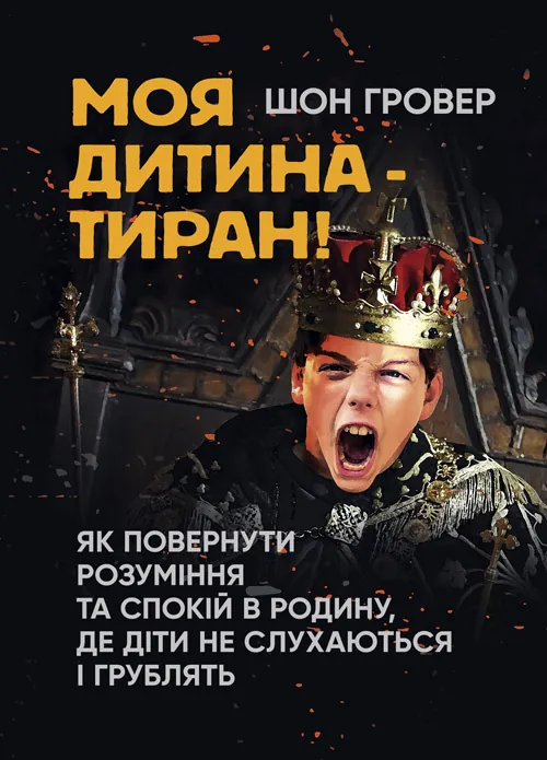 Моя дитина — тиран! Як повернути розуміння та спокій в родину, де діти не слухаються і грублять
