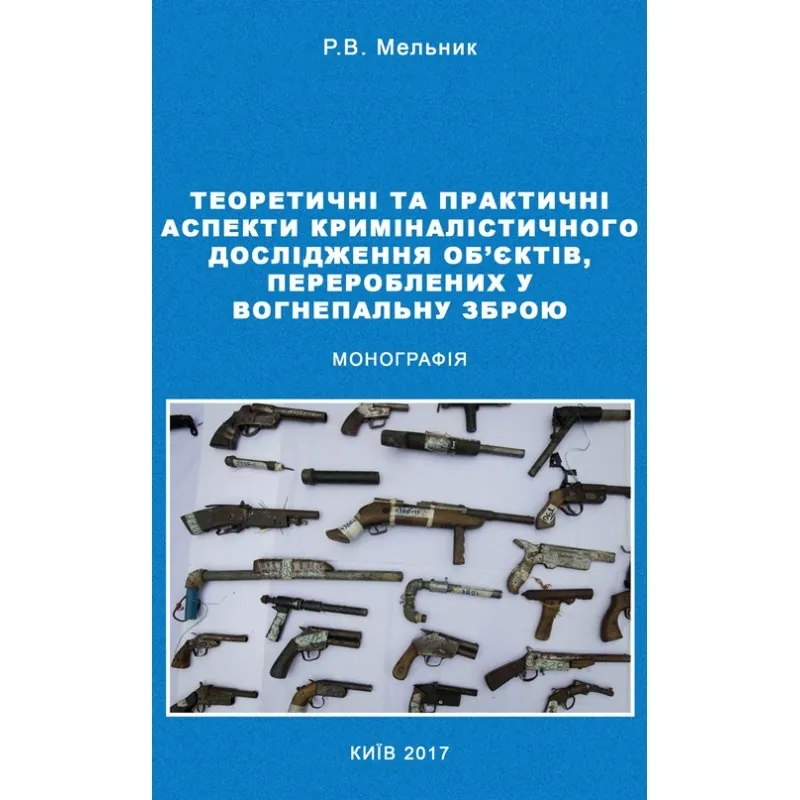 Теоретичні та практичні аспекти криміналістичного дослідження об'єктів, перероблених у вогнеп. зброю Монографія