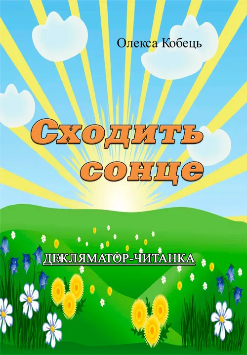 Сходить сонце.Декляматор-читанка (поезії, казки, оповідання). Автор — Олекса Кобець. Обкладинка — М'яка