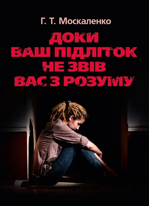Доки ваш підліток не звів вас з розуму. Автор — Москаленко Г.Т.. Обкладинка — М'яка