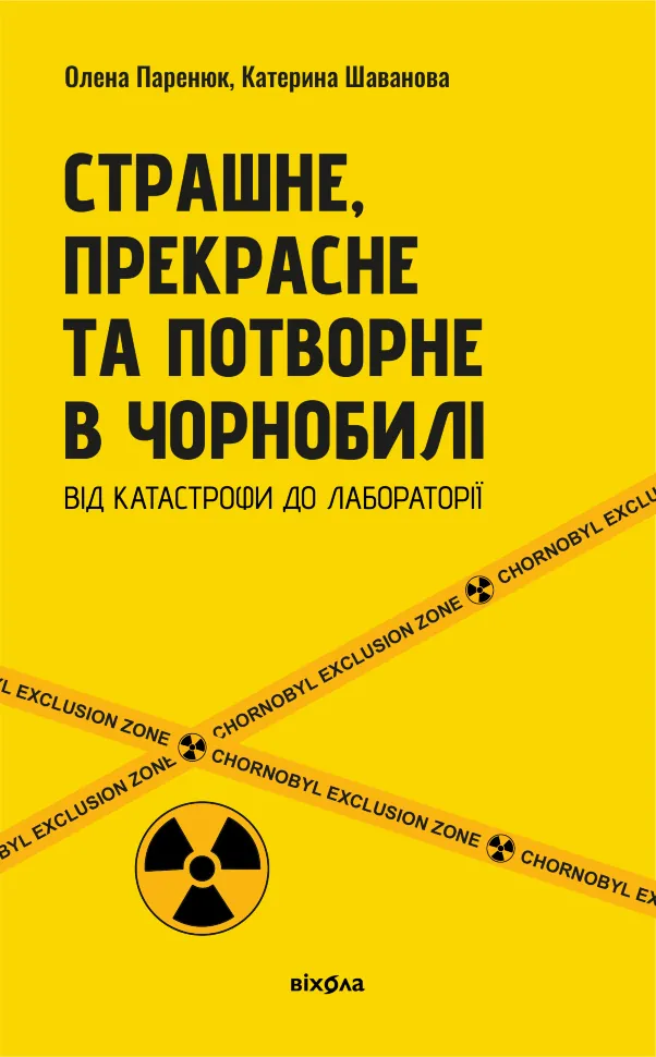 Страшне, прекрасне та потворне в Чорнобилі. Від катастрофи до лабораторії. Автор — Олена Паренюк, Катерина Шаванова