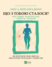 Що з тобою сталося?. Про травму, психологічну стійкість і зцілення. Як зрозуміти своє минуле