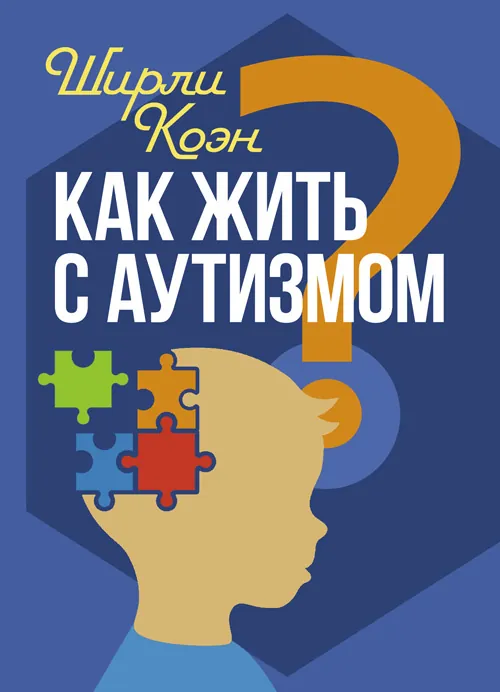 Как жить с аутизмом? Психолого-педагогические рекомендации по взаимодействию и работе с детьми с аутизмом. Автор — Ширли Коэн. Обложка — Мягкий
