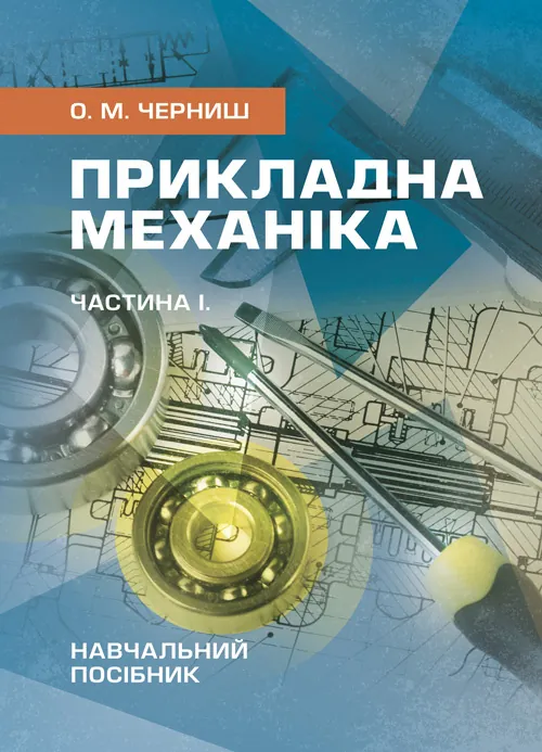 Прикладна механіка. Частина І. Навчальний посібник. Автор — Черниш О. М.. Обкладинка — Мягкий