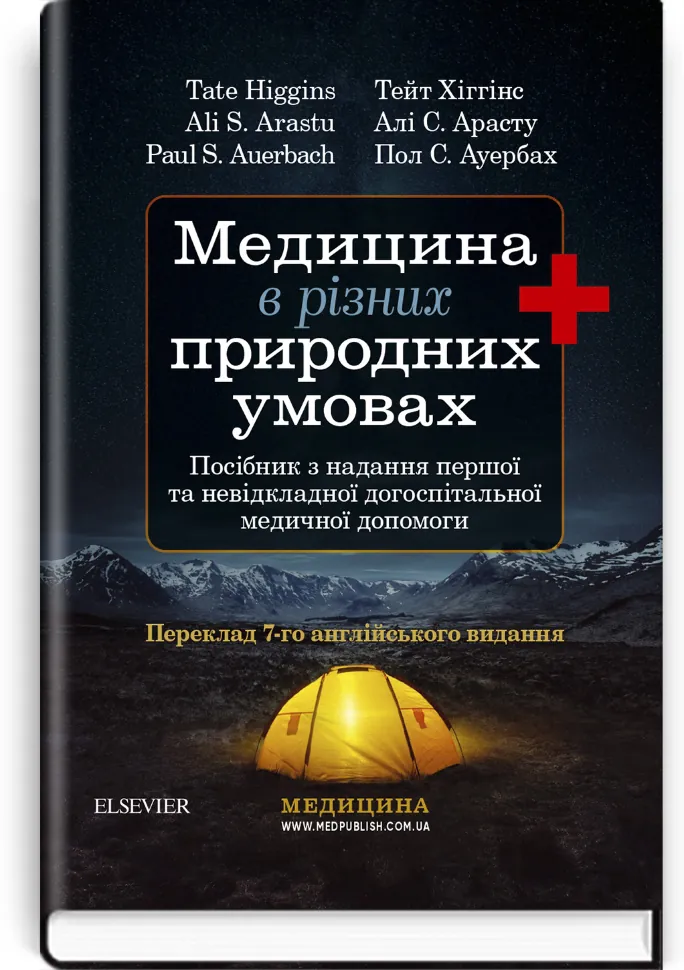 Медицина в різних природних умовах: посібник з надання першої та невідкладної догоспітальної медичної допомоги: 7-е видання. Автор — Тейт Хіггінс, Алі С Арасту. Обложка — м'яка