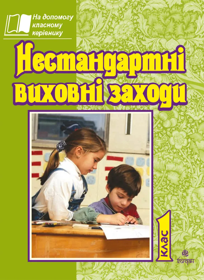 Нестандартні виховні заходи. 1 кл. На допомогу класному керівнику. Автор — Тетяна Дубіч