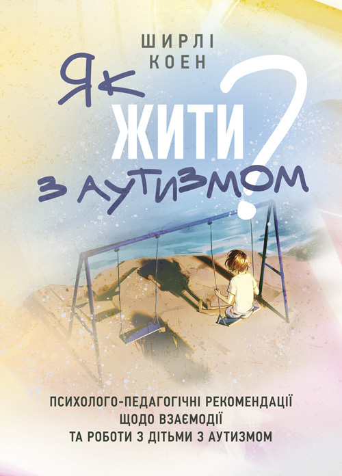 Як жити з аутизмом? Психолого-педагогічні рекомендації щодо взаємодії та роботи з дітьми з аутизмом