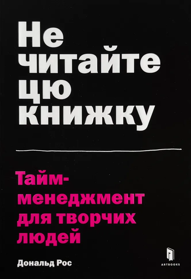 Не читайте цю книжку. Тайм-менеджмент для творчих людей. Автор — Дональд Рос. Обкладинка — М'яка