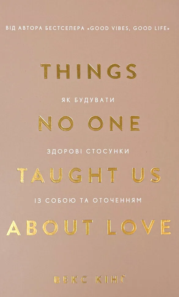 Things No One Taught Us About Love. Як будувати здорові стосунки із собою та оточенням. Автор — Векс Кінґ. Обложка — твердая