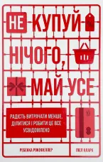 Не купуй нічого, май усе. Радість витрачати менше, ділитися і робити це все усвідомлено