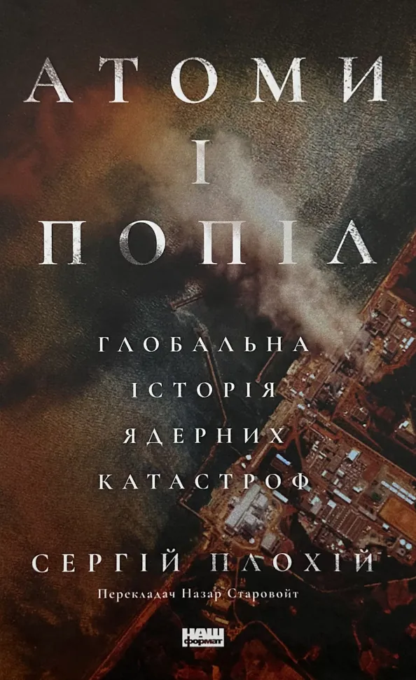 Атоми і попіл. Глобальна історія ядерних катастроф. Автор — Сергій Плохій. Обкладинка — Тверда