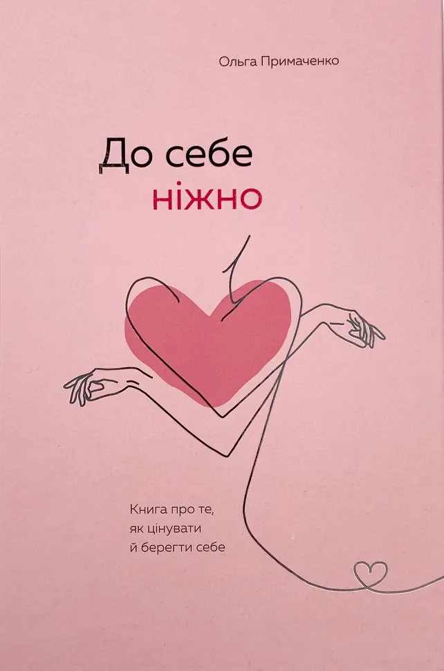 До себе ніжно. Книга про те, як цінувати й берегти себе. Автор — Ольга Примаченко. Обкладинка — Тверда