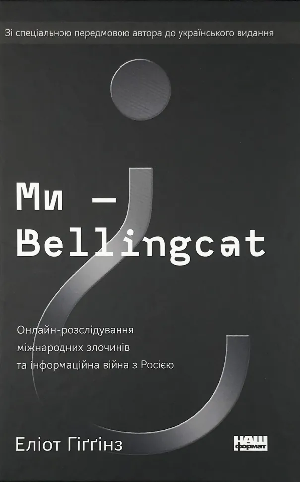 Ми — Bellingcat. Онлайн-розслідування міжнародних злочинів та інформаційна війна з Росією. Автор — Элиот Хиггинз. Обложка — твердая