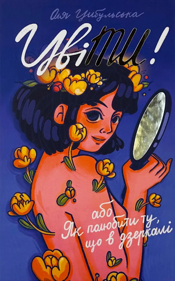 ЦвіТИ! або як полюбити ту, що в дзеркалі. Автор — Оля Цибульська. Обкладинка — Тверда