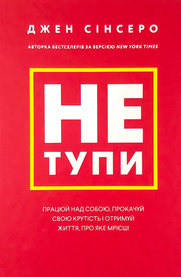 Не тупи. Працюй над собою, прокачуй свою крутість і отримуй життя, про яке мрієш!. Автор — Джен Сінсеро. Обкладинка — Тверда