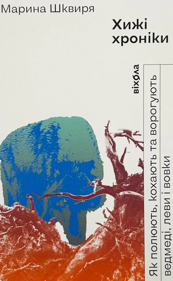 Хижі хроніки. Як полюють, кохають та ворогують ведмеді, леви і вовки . Автор — Марина Шквиря. Обкладинка — З клапанами